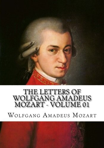 Wolfgang Amadeus Mozart: The Letters of Wolfgang Amadeus Mozart - Volume 01 (Paperback, 2018, CreateSpace Independent Publishing Platform)