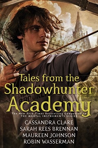 Maureen Johnson, Cassandra Clare, Sarah Rees Brennan, Robin Wasserman: Tales from the Shadowhunter Academy (2016, Margaret K. McElderry Books)