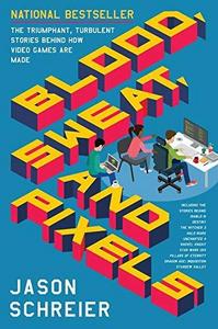 Jason Schreier: Blood, Sweat, and Pixels: The Triumphant, Turbulent Stories Behind How Video Games Are Made (2017)