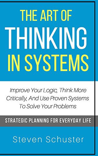 Steven Schuster: The Art Of Thinking In Systems (Paperback, 2018, Createspace Independent Publishing Platform, CreateSpace Independent Publishing Platform)