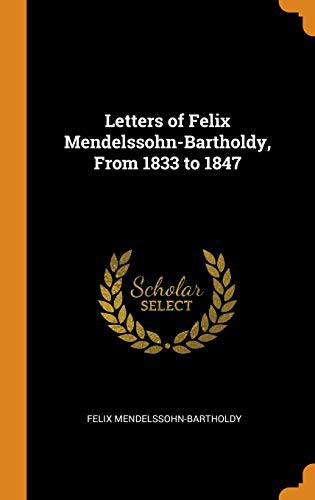 Felix Mendelssohn-Bartholdy: Letters of Felix Mendelssohn-Bartholdy, from 1833 to 1847 (Hardcover, 2018, Franklin Classics Trade Press)