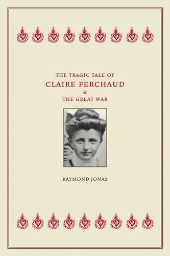 Raymond Jonas: The Tragic Tale of Claire Ferchaud and the Great War (Hardcover, 2005, University of California Press)