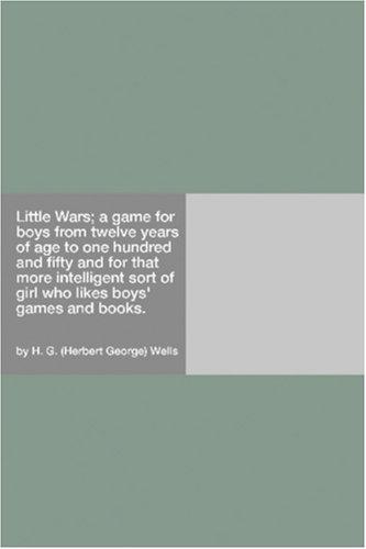 H. G. Wells: Little Wars; a game for boys from twelve years of age to one hundred and fifty and for that more intelligent sort of girl who likes boys' games and books. (Paperback, 2006, Hard Press)