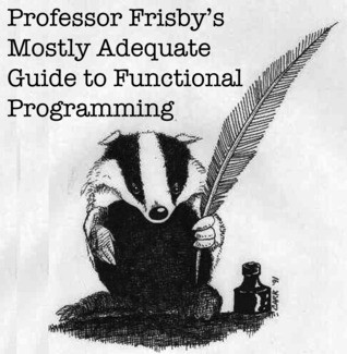 Brian Lonsdorf: Professor Frisby's Mostly Adequate Guide to Functional Programming (EBook, 2015, self)
