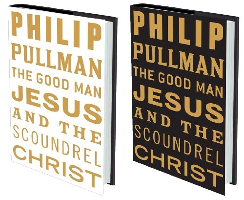 Philip Pullman: The Good Man Jesus and the Scoundrel Christ (Hardcover, 2010, Canongate, Canongate Books Ltd)