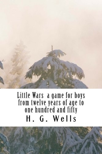 H. G. Wells: Little Wars  a game for boys from twelve years of age to one hundred and fifty (Paperback, 2018, CreateSpace Independent Publishing Platform)