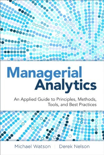 Michael Watson, Derek Nelson, Peter Cacioppi: Managerial Analytics (Hardcover, 2013, Pearson FT Press)