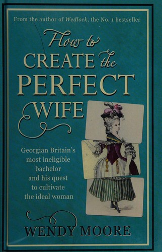 Wendy Moore: How to create the perfect wife (2013, Windsor)