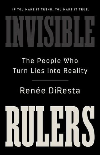 Renee DiResta: Invisible Rulers (2024, PublicAffairs)