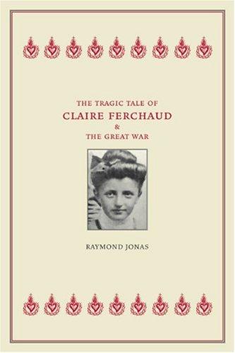 Raymond Jonas: The Tragic Tale of Claire Ferchaud and the Great War (Paperback, 2005, University of California Press)