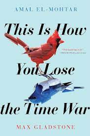 Max Gladstone, Amal El-Mohtar: This Is How You Lose the Time War (Hardcover, 2019, Simon and Schuster)