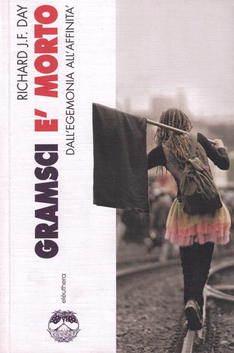 Richard J. F. Day: Gramsci è morto (Paperback, Italian language, 2008, Elèuthera)