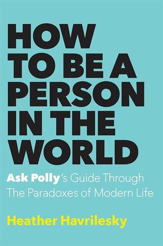 Heather Havrilesky: How to be a Person in the World (2016, Knopf Doubleday Publishing Group)