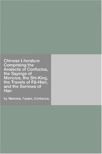 Confucius: Chinese Literature Comprising the Analects of Confucius, the Sayings of Mencius, the Shi-King, the Travels of Fâ-Hien, and the Sorrows of Han (Paperback, 2006, Hard Press)