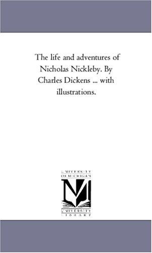 Michigan Historical Reprint Series: The life and adventures of Nicholas Nickleby. By Charles Dickens ... with illustrations. (Paperback, 2005, Scholarly Publishing Office, University of Michigan Library)