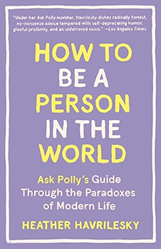 Heather Havrilesky: How to Be a Person in the World (Paperback, 2017, Anchor)