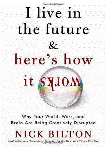 Nick Bilton: I live in the future and here's how it works (2010, Crown Publishers)
