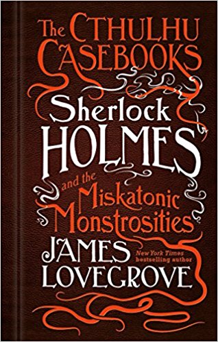 James Lovegrove: Sherlock Holmes and the Miskatonic Monstrosities (Paperback, 2017)