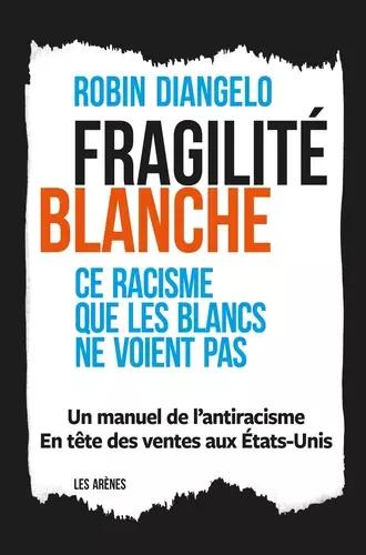 Robin DiAngelo: Fragilité Blanche : Ce racisme que les Blancs ne voient pas (French language, 2020, Les Arènes)