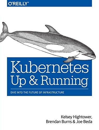 Kelsey Hightower, Brendan Burns, Joe Beda: Kubernetes: Up and Running: Dive into the Future of Infrastructure (2017, O'Reilly Media)
