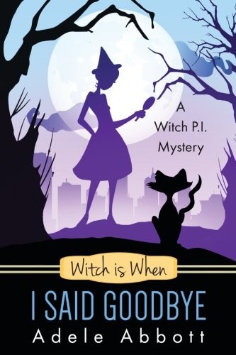 Adele Abbott: Witch is When I Said Goodbye (A Witch P.I. Mystery) (Volume 10) (2016, CreateSpace Independent Publishing Platform)